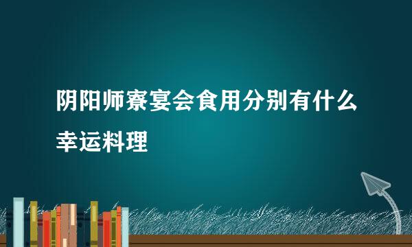 阴阳师寮宴会食用分别有什么幸运料理