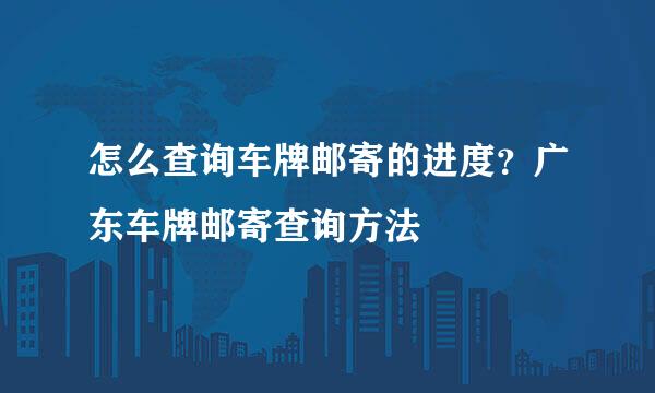 怎么查询车牌邮寄的进度？广东车牌邮寄查询方法