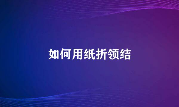 如何用纸折领结
