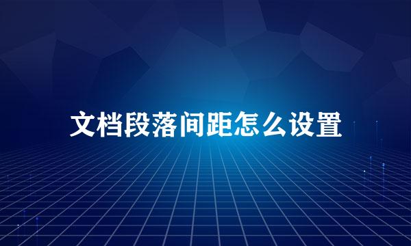 文档段落间距怎么设置
