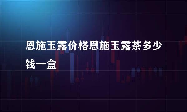 恩施玉露价格恩施玉露茶多少钱一盒
