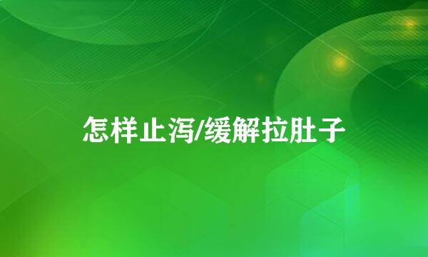 怎样止泻/缓解拉肚子