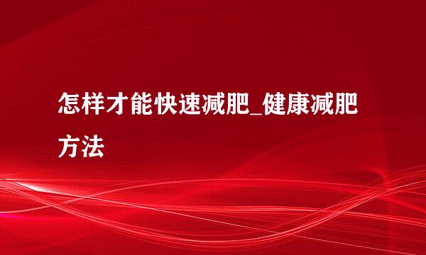 怎样才能快速减肥_健康减肥方法