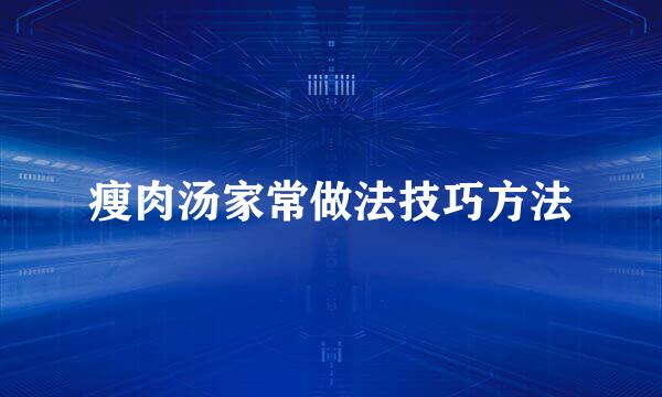 瘦肉汤家常做法技巧方法