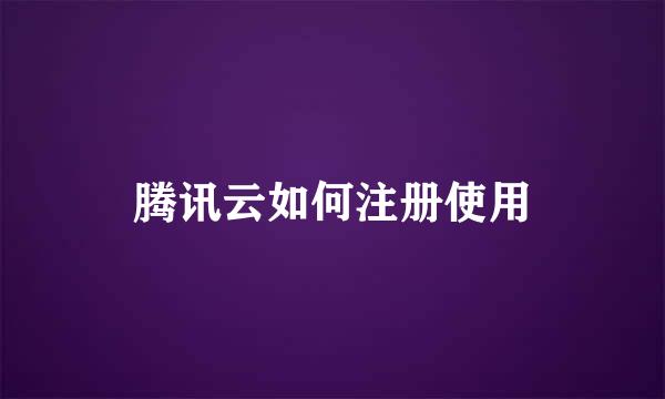 腾讯云如何注册使用