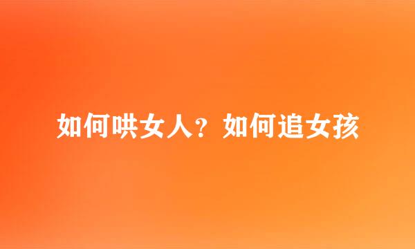 如何哄女人？如何追女孩