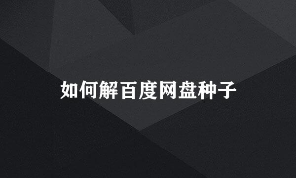 如何解百度网盘种子