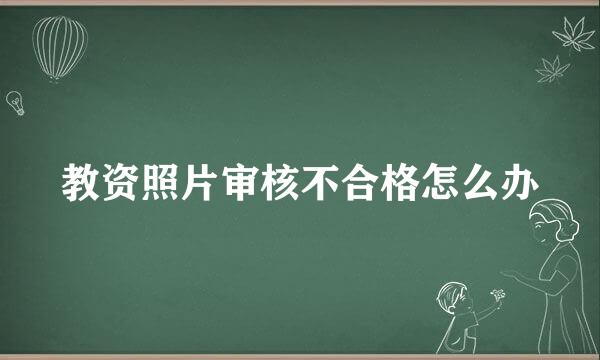 教资照片审核不合格怎么办