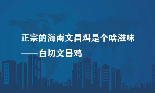 正宗的海南文昌鸡是个啥滋味——白切文昌鸡