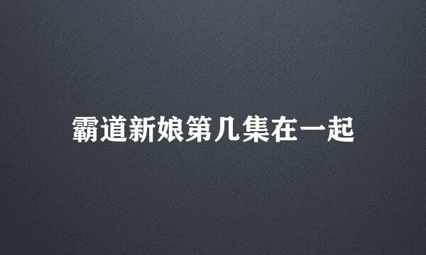 霸道新娘第几集在一起