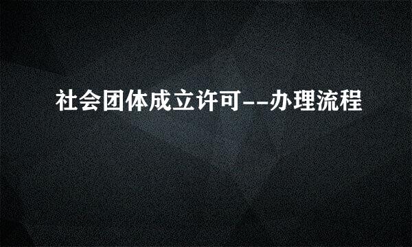 社会团体成立许可--办理流程