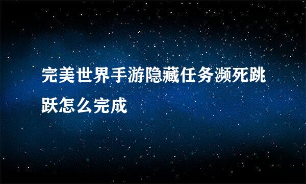 完美世界手游隐藏任务濒死跳跃怎么完成