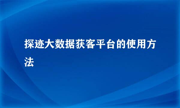 探迹大数据获客平台的使用方法
