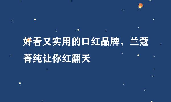 好看又实用的口红品牌，兰蔻菁纯让你红翻天