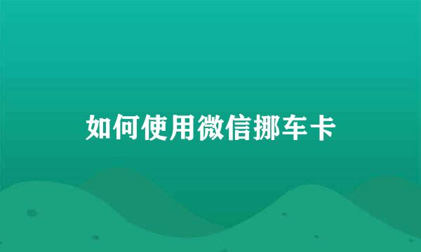 如何使用微信挪车卡
