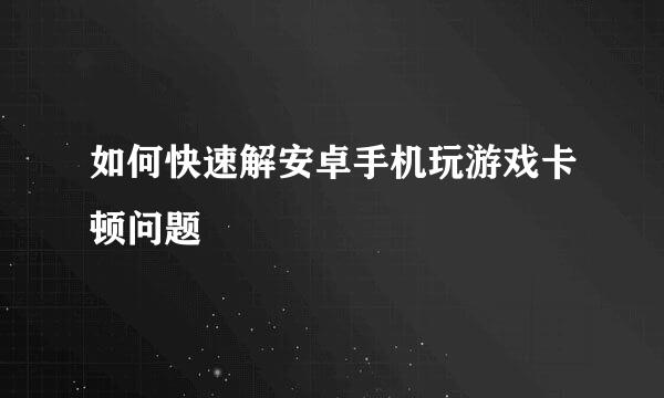 如何快速解安卓手机玩游戏卡顿问题