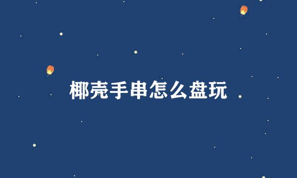 椰壳手串怎么盘玩