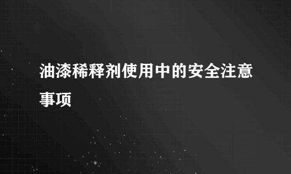油漆稀释剂使用中的安全注意事项