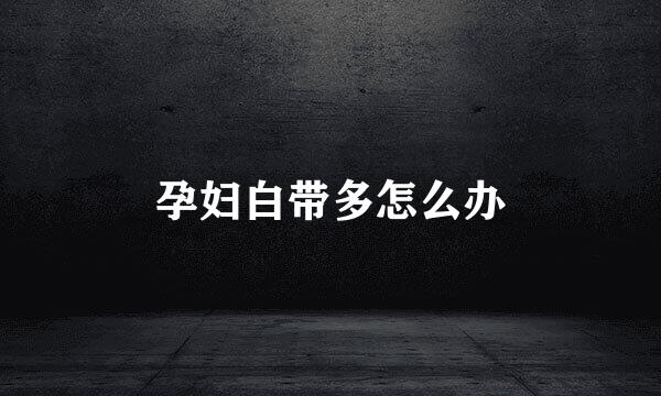孕妇白带多怎么办
