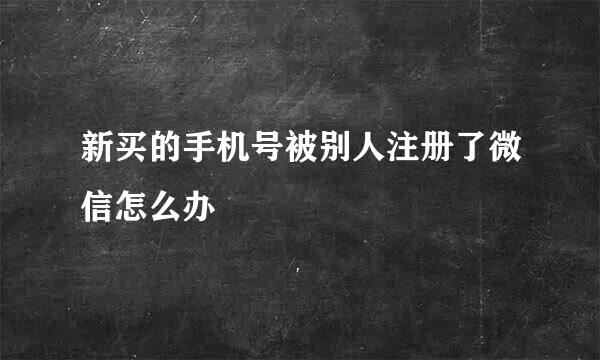 新买的手机号被别人注册了微信怎么办