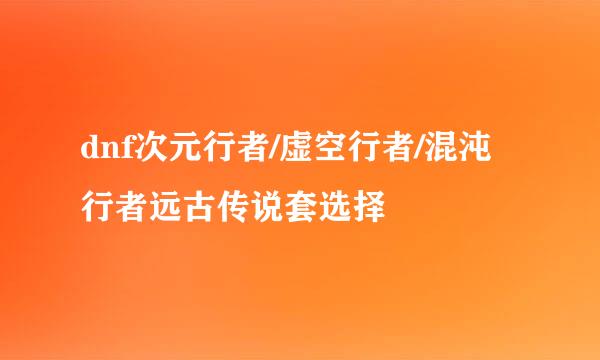 dnf次元行者/虚空行者/混沌行者远古传说套选择