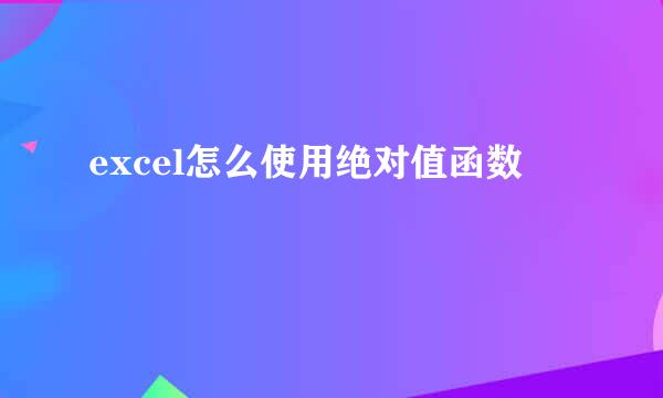 excel怎么使用绝对值函数