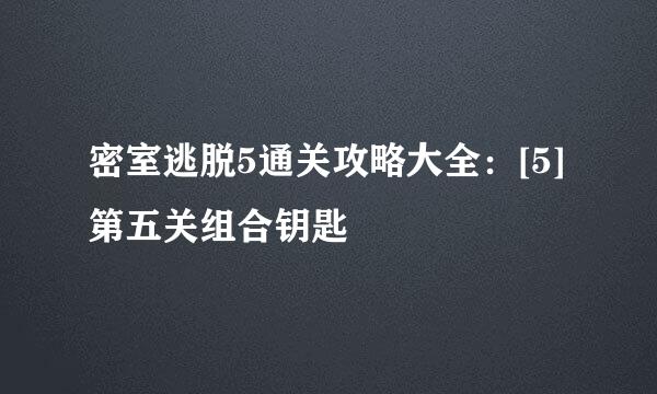 密室逃脱5通关攻略大全：[5]第五关组合钥匙