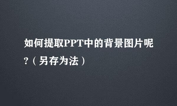 如何提取PPT中的背景图片呢?（另存为法）