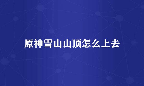 原神雪山山顶怎么上去