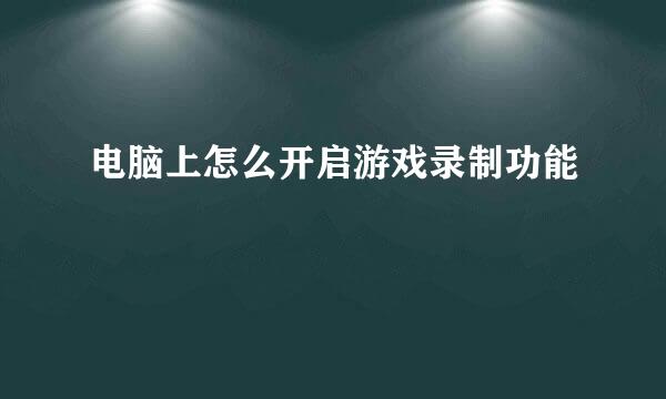电脑上怎么开启游戏录制功能