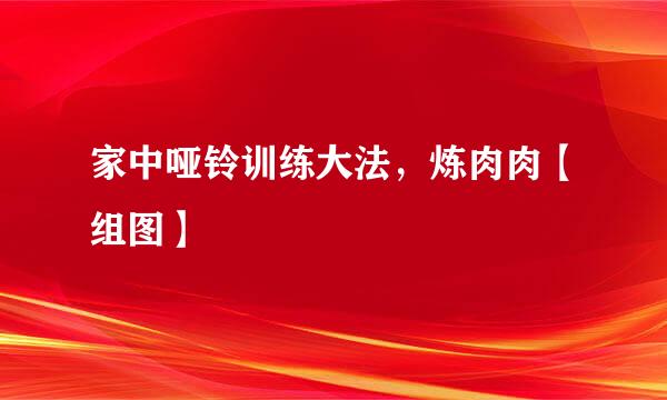 家中哑铃训练大法，炼肉肉【组图】