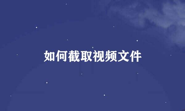 如何截取视频文件