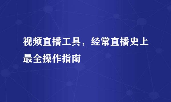 视频直播工具，经常直播史上最全操作指南