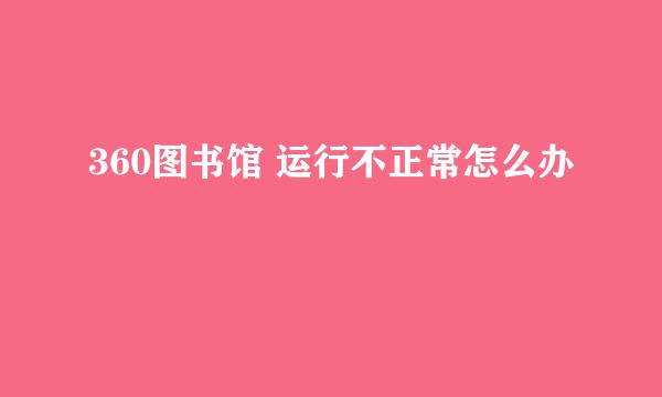 360图书馆 运行不正常怎么办