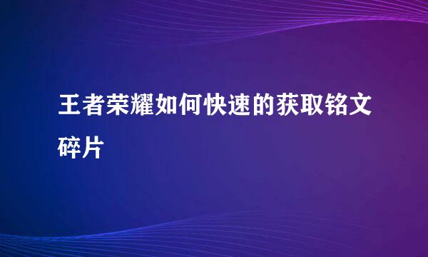 王者荣耀如何快速的获取铭文碎片
