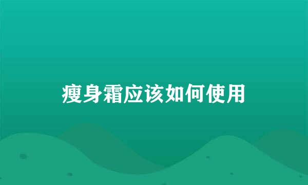 瘦身霜应该如何使用