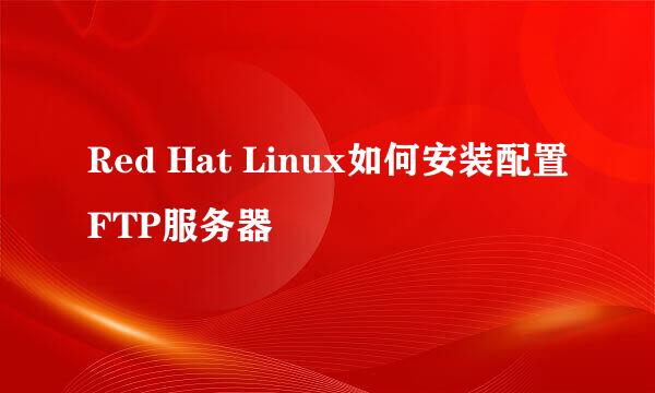 Red Hat Linux如何安装配置FTP服务器