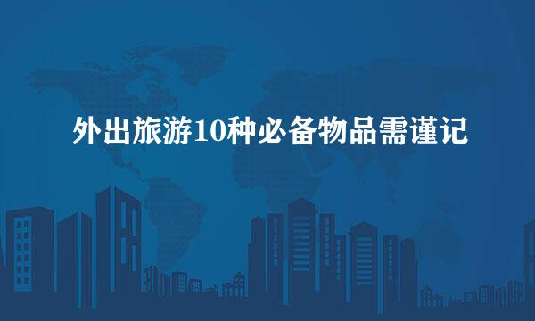 外出旅游10种必备物品需谨记