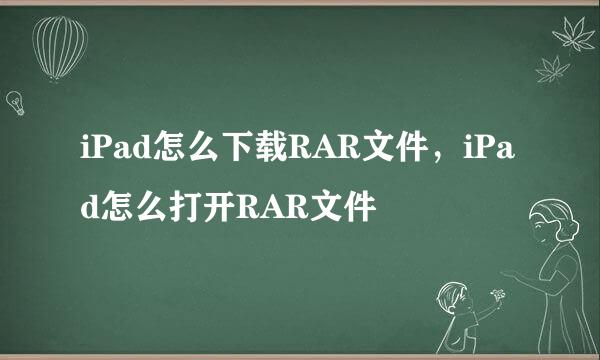 iPad怎么下载RAR文件，iPad怎么打开RAR文件