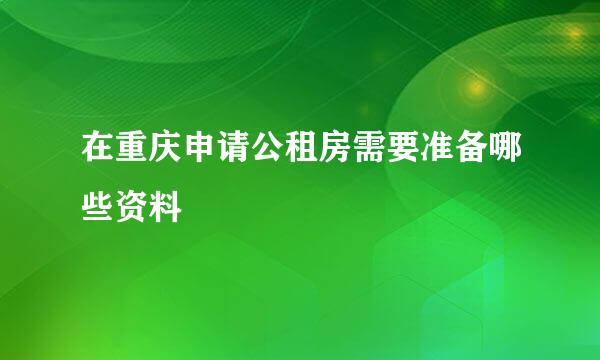 在重庆申请公租房需要准备哪些资料