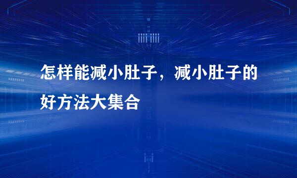怎样能减小肚子，减小肚子的好方法大集合