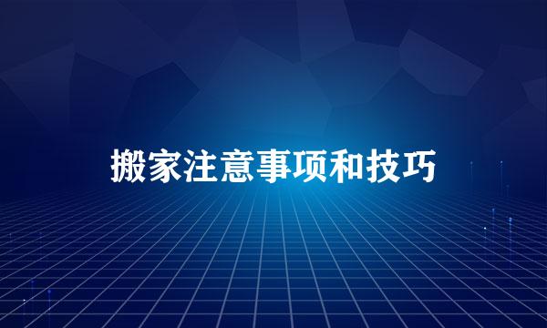 搬家注意事项和技巧