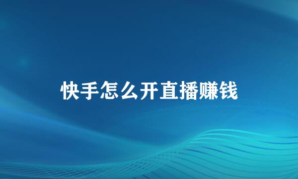 快手怎么开直播赚钱