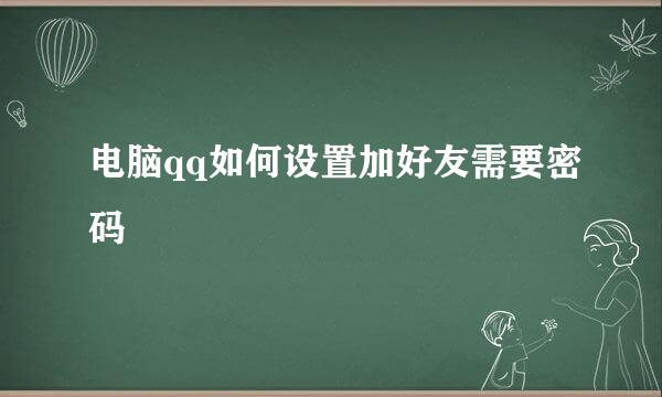 电脑qq如何设置加好友需要密码