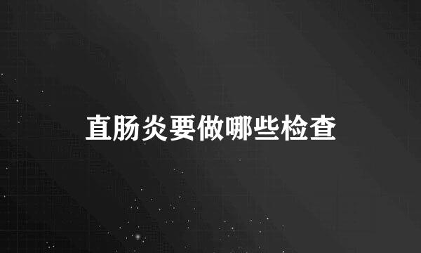 直肠炎要做哪些检查