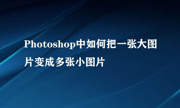 Photoshop中如何把一张大图片变成多张小图片