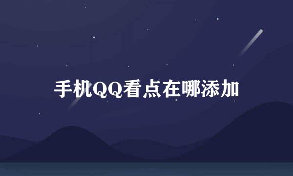 手机QQ看点在哪添加