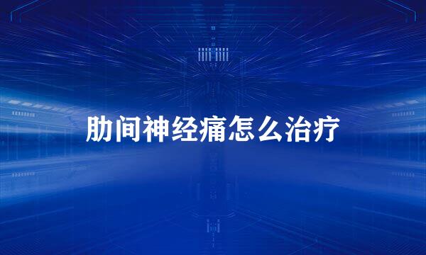 肋间神经痛怎么治疗