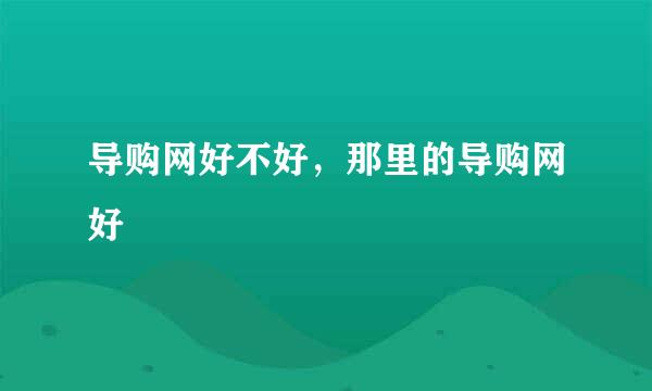 导购网好不好，那里的导购网好