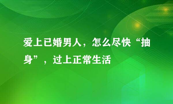 爱上已婚男人，怎么尽快“抽身”，过上正常生活